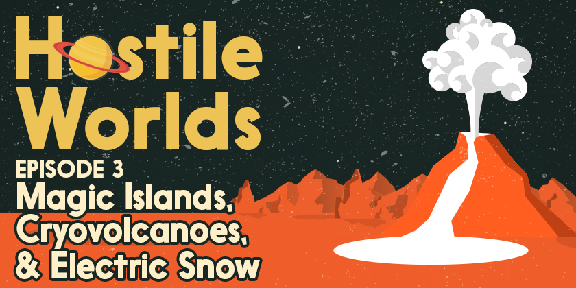 Magic Islands, Cryovolcanoes, & Electric Snow | Hostile Worlds Episode 3